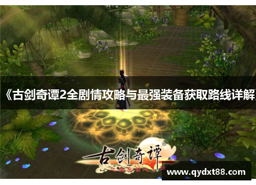 《古剑奇谭2全剧情攻略与最强装备获取路线详解》